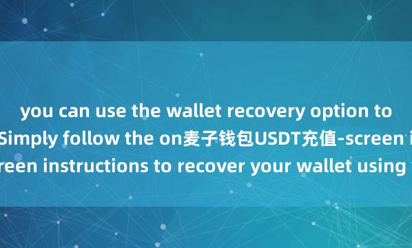 you can use the wallet recovery option to retrieve your funds. Simply follow the on麦子钱包USDT充值-screen instructions to recover your wallet using your recovery phrase.