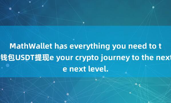 MathWallet has everything you need to tak麦子钱包USDT提现e your crypto journey to the next level.