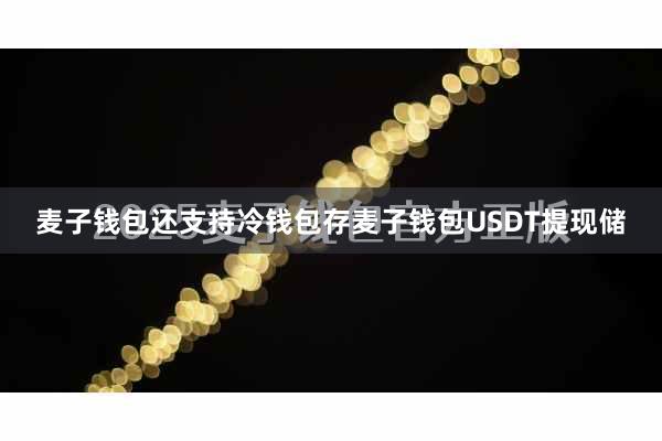 麦子钱包还支持冷钱包存麦子钱包USDT提现储