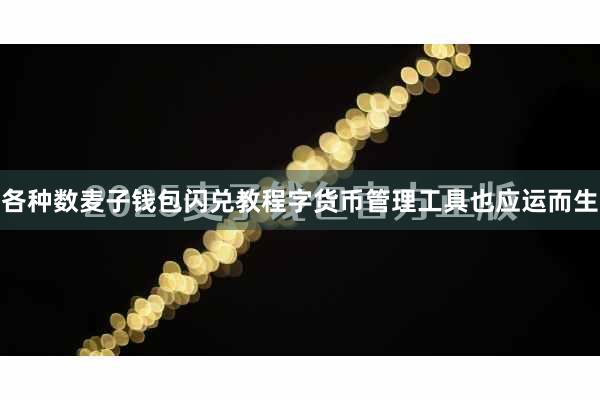 各种数麦子钱包闪兑教程字货币管理工具也应运而生