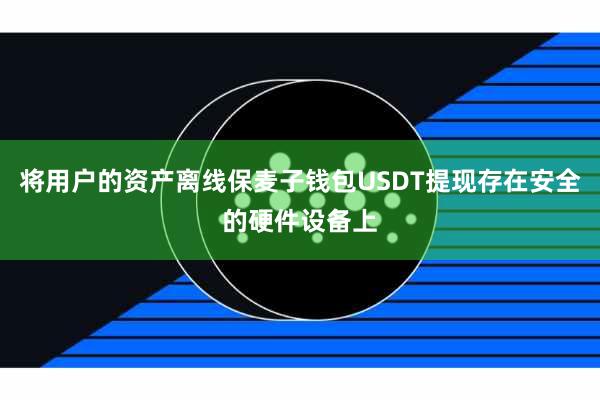 将用户的资产离线保麦子钱包USDT提现存在安全的硬件设备上
