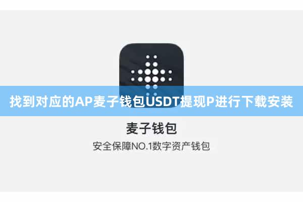 找到对应的AP麦子钱包USDT提现P进行下载安装