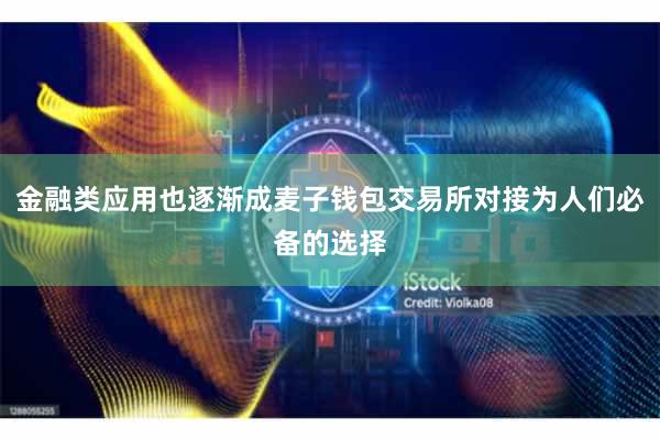 金融类应用也逐渐成麦子钱包交易所对接为人们必备的选择