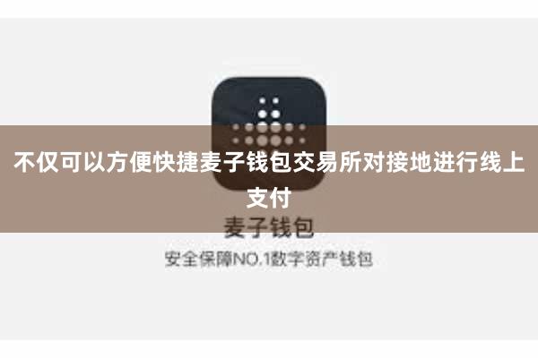 不仅可以方便快捷麦子钱包交易所对接地进行线上支付