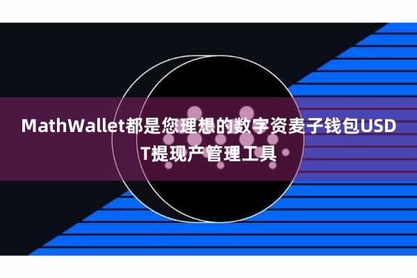 MathWallet都是您理想的数字资麦子钱包USDT提现产管理工具