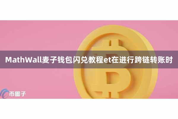MathWall麦子钱包闪兑教程et在进行跨链转账时