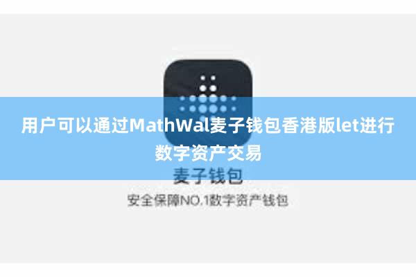用户可以通过MathWal麦子钱包香港版let进行数字资产交易