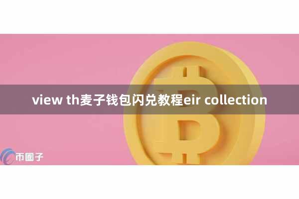 view th麦子钱包闪兑教程eir collection