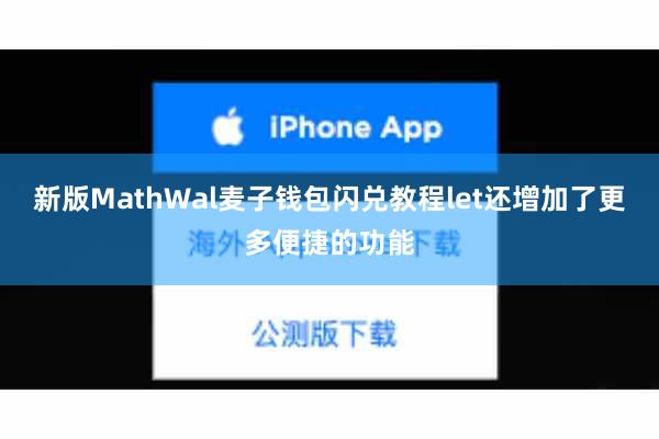 新版MathWal麦子钱包闪兑教程let还增加了更多便捷的功能