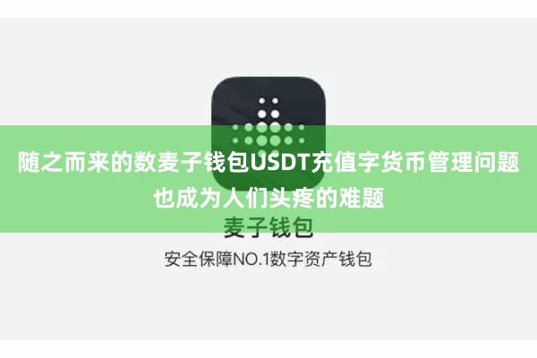 随之而来的数麦子钱包USDT充值字货币管理问题也成为人们头疼的难题