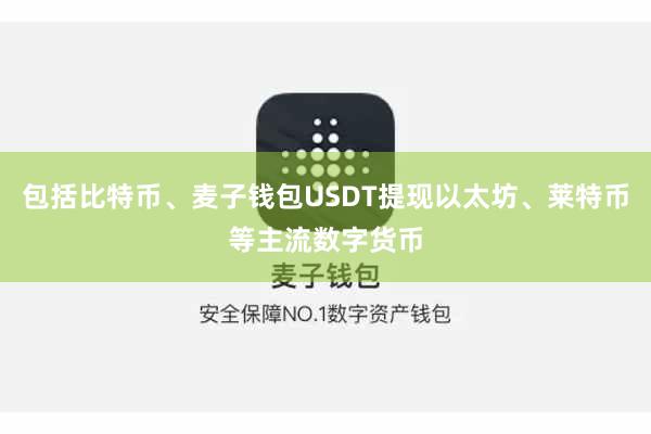 包括比特币、麦子钱包USDT提现以太坊、莱特币等主流数字货币