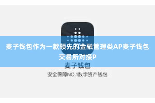 麦子钱包作为一款领先的金融管理类AP麦子钱包交易所对接P