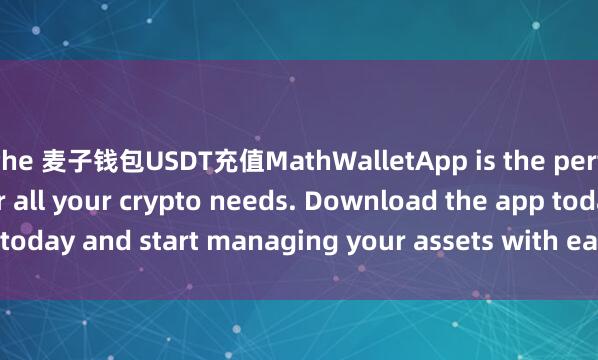 the 麦子钱包USDT充值MathWalletApp is the perfect companion for all your crypto needs. Download the app today and start managing your assets with ease and convenience.