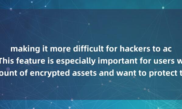 making it more difficult for hackers to access your assets. This feature is especially important for users who store a large amount of encrypted assets and want to protect them from potential thr麦子钱包闪兑教程eats.