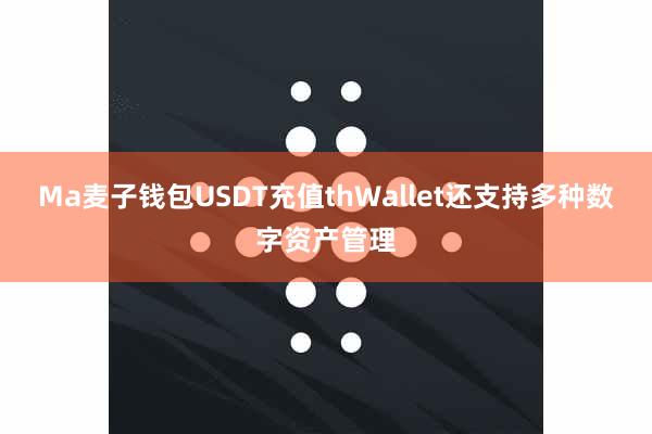 Ma麦子钱包USDT充值thWallet还支持多种数字资产管理